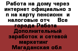 Работа на дому,через интернет,официально,з/п на карту,пенсионн. и налоговые отч. - Все города Работа » Дополнительный заработок и сетевой маркетинг   . Магаданская обл.,Магадан г.